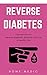 Reverse Diabetes: Discover How To Reverse Diabetes Naturally And Live A Healthy Life