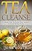Tea Cleanse: 1 Week Plan To Detox Your System And Feel Better Today (Tea Cleanse, Detox, Tea Cleanse Diet, Weight Loss, Body Cleanse, Flat Belly Tea, Fat Loss, Green Tea, Boost Metabolism)