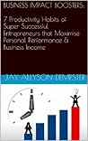 7 Productivity Habits for Maximising Business Performance and Profits: Business Impact Booster Mini-Book Series (Business Impact Boosters 4) 7 Productivity Habits for Maximising Business Performance and Profits: Business Impact Booster Mini-Book Series (Business Impact Boosters 4)