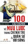 100 Câu Chuyện Về Mưu Lược Trong Chính Trị, Quân Sự, Đời Sống