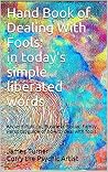 Handbook of Dealing With Fools: In Today's Simple Liberated Words: Ancient Political, Business, Social, Family, Personal Guide of How to Deal with Fools
