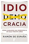 Idiocracia: Cómo cargarse una democracia en solo treinta años (Spanish Edition) Idiocracia: Cómo cargarse una democracia en solo treinta años (Spanish Edition)