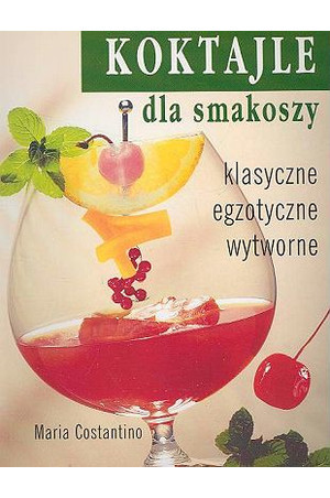 Koktajle dla smakoszy. Klasyczne, egzotyczne, wytworne