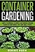 Container Gardening: Simple Techniques to Grow a Sustainable Organic Garden in Containers, Pots and Small Spaces (Vegetable Garden, Patio Gardening, Organic Vegetables, Gardening For Beginners)