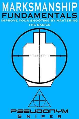 Marksmanship Fundamentals: Improve Your Shooting By Mastering the Basics (Kindle Edition)