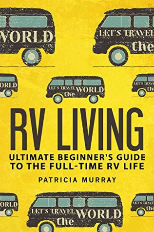 RV LIVING: An Ultimate Beginner's Guide To The Full-time RV Life - 111 Exclusive Tips And Tricks For Motorhome Living, including Boondocking: (how to live in an rv,travel trailers,rv lifestyle)