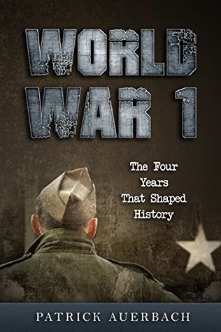 World War 1: The Four Years That Shaped History (World War 1 & World War 2 History Books)