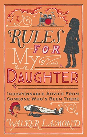 Rules for My Daughter: Indispensable Advice From Someone Who's Been There (Kindle Edition)