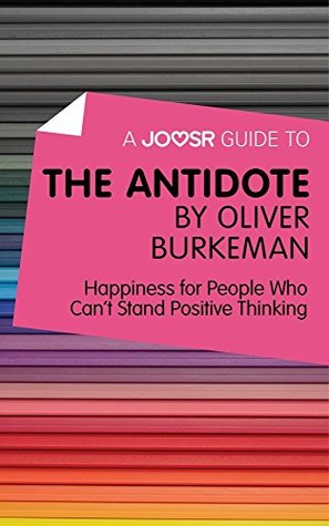 A Joosr Guide to... The Antidote by Oliver Burkeman: Happiness for People Who Can't Stand Positive Thinking (Kindle Edition)