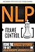 NLP: Frame Control: Using The Mindset Of Power To Get What You Want In Relationships, Business & Life (NLP, Social Influence, Self Mastery, Confidence, Success, Self Help)