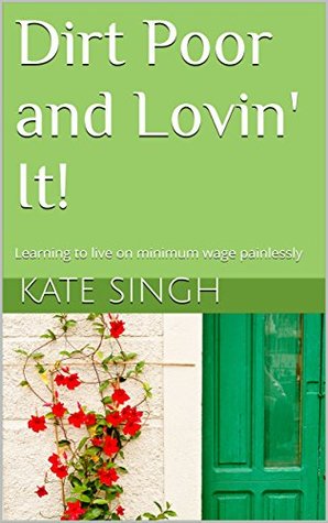 Dirt Poor and Lovin' It!: Learning to live on minimum wage painlessly
