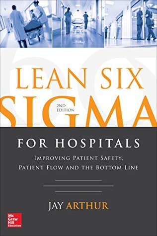 Lean Six Sigma for Hospitals: Improving Patient Safety, Patient Flow and the Bottom Line (Kindle Edition)