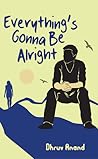 Everything's Gonna Be Alright by Dhruv Anand Everything's Gonna Be Alright by Dhruv Anand