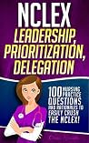 NCLEX Leadership, Prioritization, Delegation: 100 Nursing Practice Questions & Rationales to EASILY CRUSH the NCLEX! (Fundamentals of Nursing Mastery Series Book 2) NCLEX Leadership, Prioritization, Delegation: 100 Nursing Practice Questions & Rationales to EASILY CRUSH the NCLEX! (Fundamentals of Nursing Mastery Series Book 2)