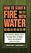 How to Start a Fire with Water: 501 Essential Survival Skills for Home, Work, Outdoors, Travel, and Anywhere Disaster Strikes