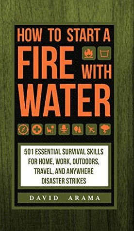 How to Start a Fire with Water: 501 Essential Survival Skills for Home, Work, Outdoors, Travel, and Anywhere Disaster Strikes (Kindle Edition)