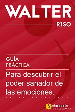 Guía práctica para descubrir el poder sanador de las emociones (Guías prácticas de Walter Riso) (Spanish Edition)