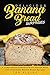 Delicious Banana Bread Surprises: A Comprehensive Banana Bread Recipe Book with Homemade Banana Bread Recipes