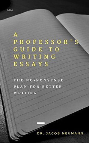 A Professor's Guide to Writing Essays: The No-Nonsense Plan for Better Writing (Kindle Edition)