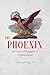 The Phoenix: An Unnatural Biography of a Mythical Beast