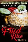 Tangy Fried Rice Treats: Ultimate Fried Rice Recipe Book for Those Who Want a Complete Fried Rice Cookbook