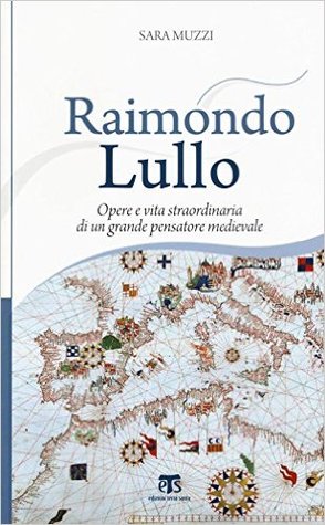 Raimondo Lullo. Opere e vita straordinaria di un grande pensatore medievale.