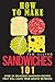 How to Make Sandwiches 101: Over 25 Delicious Sandwich Recipes That Will Leave Your Mouth Watering