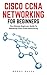 Cisco CCNA Networking For Beginners: The Ultimate Beginners Guide To Mastering Cisco CCNA Networking (CCNA, Networking, IT Security)