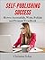 Self-Publishing Success: How to Successfully Write, Publish, and Promote Your Book