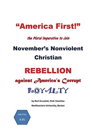 America First!: the moral imperative to join November's Nonviolent Christian Rebellion against America's royalty (Kindle Edition)