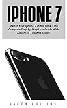 iPhone 7: Master Your IPhone 7 In No Time - The Complete Step-By-Step User Guide With Advanced Tips And Tricks! (iPhone 7 User Guide, iPhone 7 Manual, iOS 10)