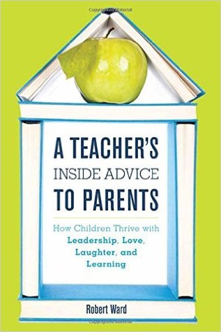 A Teacher's Inside Advice to Parents: How Children Thrive with Leadership, Love, Laughter, and Learning