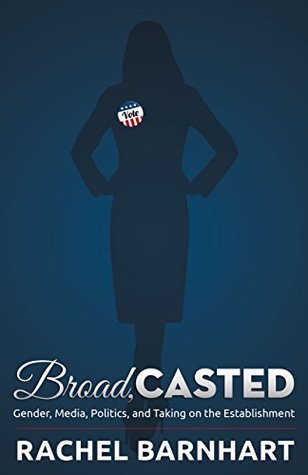 Broad, Casted: Gender, Media, Politics, and Taking on the Establishment (Kindle Edition)