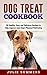 Dog Treat Cookbook: Keep your Four Legged Pal Healthy from the Inside Out with Healthy Home cooked Food (Holistic Dog Care Book 4)