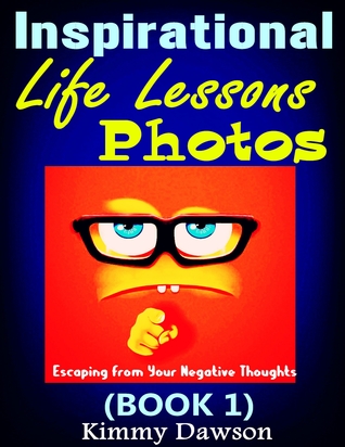 Inspirational Life Lessons Photos (Book 1) : Meaningful Pictures, Escaping From Your Negative Thoughts, Face Your Life Problems By Positive And Optimistic Attitude