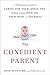 The Confident Parent: A Pediatrician's Guide to Caring for Your Little One--Without Losing Your Joy, Your Mind, or Yourself
