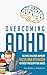 Overcoming ADHD: Helping Children Improve Focus and Attention Without Prescription Drugs