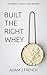 BUILT THE RIGHT WHEY: THE PERFECT GUIDE TO WHEY PROTEIN