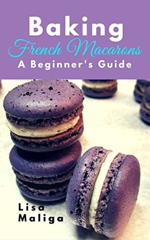 Baking French Macarons: A Beginner's Guide (Kindle Edition)