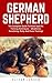 German Shepherd: The Complete Guide To Breed Specific Training Techniques - Obedience, Socializing, Potty And Crate Training! (German Shepherd Dogs, German Shepherds, German Shepherd Training)