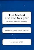 The Sword and the Scepter; The Problem of Militarism in Germany- Volume I: The Prussian Tradition, 1740-1890
