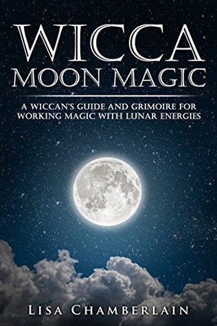 Wicca Moon Magic: A Wiccan's Guide and Grimoire for Working Magic with Lunar Energies (Wicca Magic)