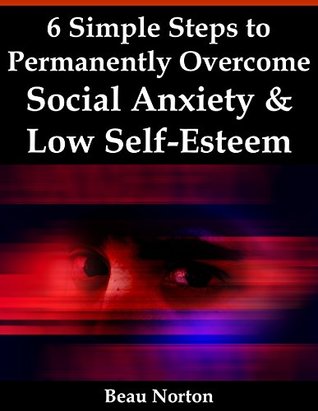 6 Simple Steps to Permanently Overcome Social Anxiety & Low Self-Esteem (Kindle Edition)