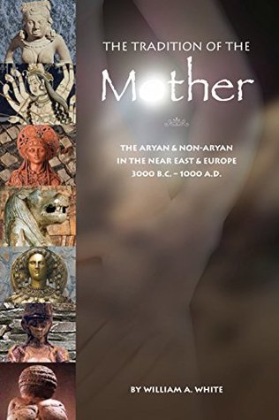 The Tradition of the Mother: The Aryan & Non-Aryan in the Near East & Europe 3000 B.C. – 1000 A.D. (Kindle Edition)