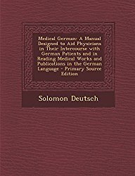 Medical German: A Manual Designed to Aid Physicians in Their Intercourse With German Patients and in Reading Medical Works and Publications in the German Language