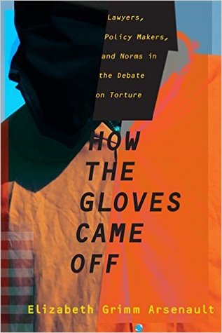 How the Gloves Came Off: Lawyers, Policy Makers, and Norms in the Debate on Torture (Columbia Studies in Terrorism and Irregular Warfare)