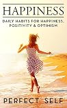 Happiness: Daily Habits For Happiness,Positivity & Optimism (Meditation, Mindset, Willpower, Optimism, Healthy Lifestyle, Success Principles, Mindfulness Book 1)
