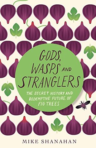 Gods, Wasps and Stranglers: The Secret History and Redemptive Future of Fig Trees (Kindle Edition)