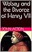 Wolsey and the Divorce of Henry VIII