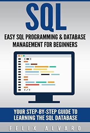 SQL: Easy SQL Programming & Database Management For Beginners, Your Step-By-Step Guide To Learning The SQL Database (SQL Series Book 1)